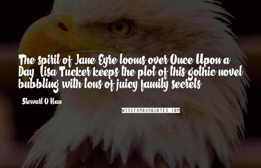 Stewart O'Nan Quotes: The spirit of Jane Eyre looms over Once Upon a Day. Lisa Tucker keeps the plot of this gothic novel bubbling with tons of juicy family secrets.