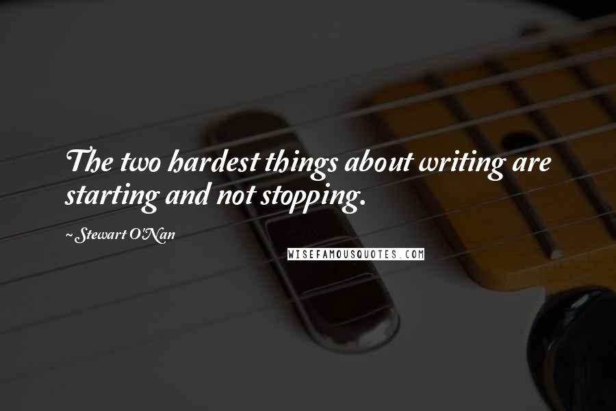 Stewart O'Nan Quotes: The two hardest things about writing are starting and not stopping.