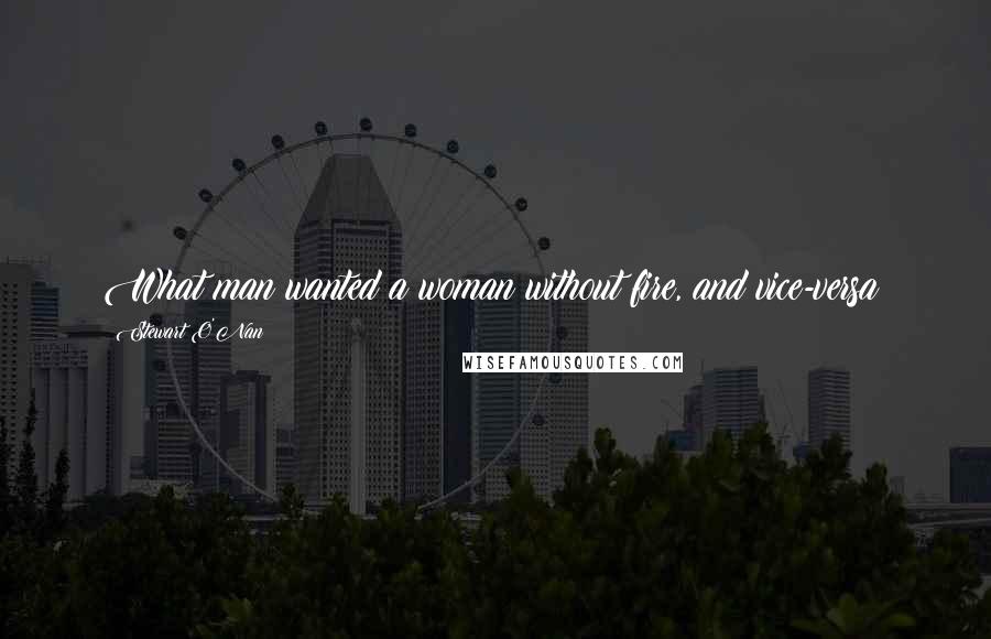 Stewart O'Nan Quotes: What man wanted a woman without fire, and vice-versa?