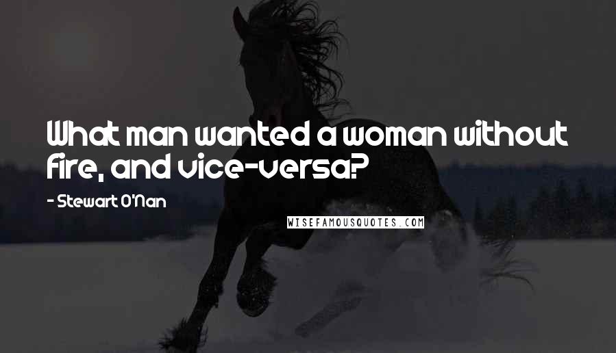 Stewart O'Nan Quotes: What man wanted a woman without fire, and vice-versa?