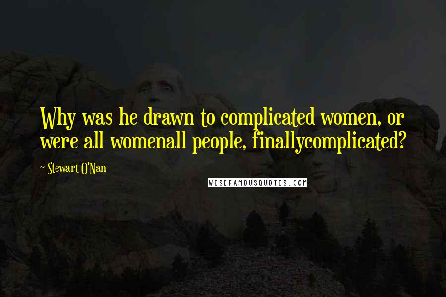 Stewart O'Nan Quotes: Why was he drawn to complicated women, or were all womenall people, finallycomplicated?