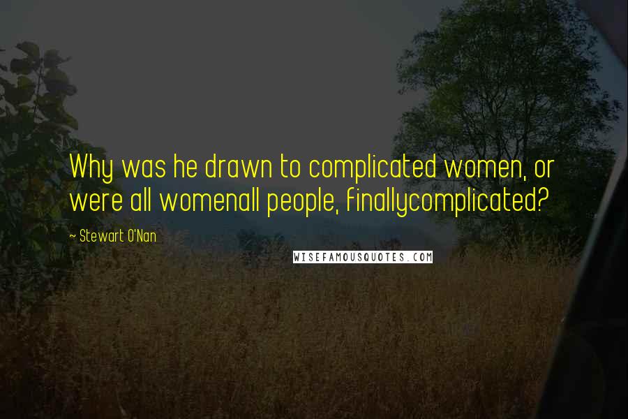 Stewart O'Nan Quotes: Why was he drawn to complicated women, or were all womenall people, finallycomplicated?