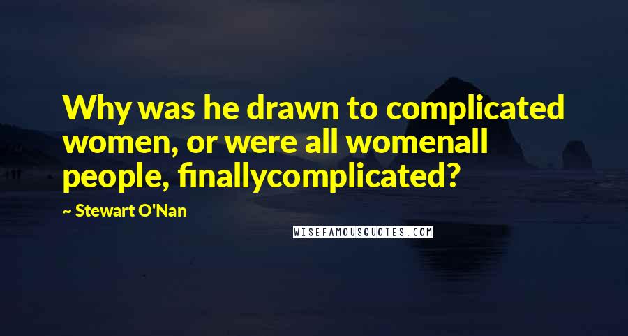 Stewart O'Nan Quotes: Why was he drawn to complicated women, or were all womenall people, finallycomplicated?
