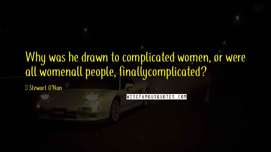 Stewart O'Nan Quotes: Why was he drawn to complicated women, or were all womenall people, finallycomplicated?