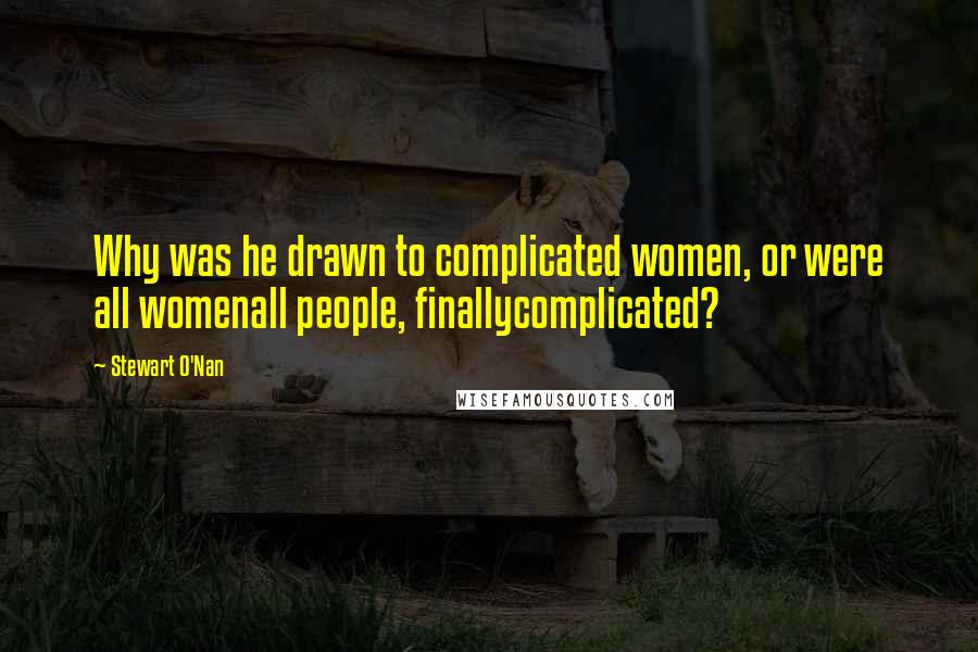 Stewart O'Nan Quotes: Why was he drawn to complicated women, or were all womenall people, finallycomplicated?