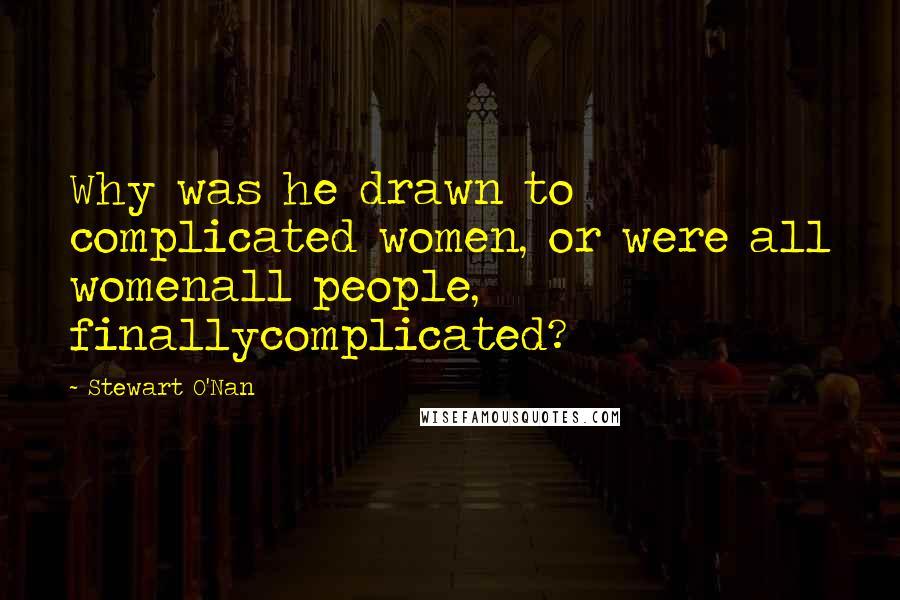 Stewart O'Nan Quotes: Why was he drawn to complicated women, or were all womenall people, finallycomplicated?