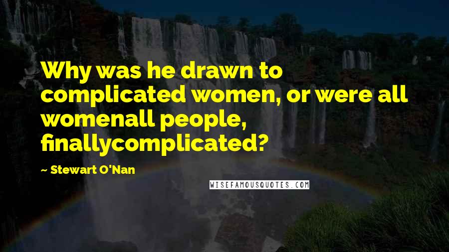 Stewart O'Nan Quotes: Why was he drawn to complicated women, or were all womenall people, finallycomplicated?