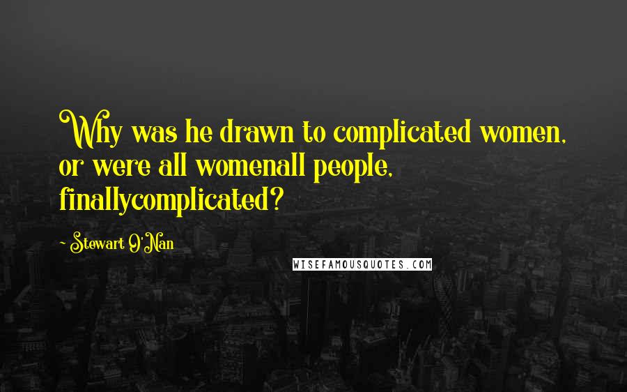 Stewart O'Nan Quotes: Why was he drawn to complicated women, or were all womenall people, finallycomplicated?