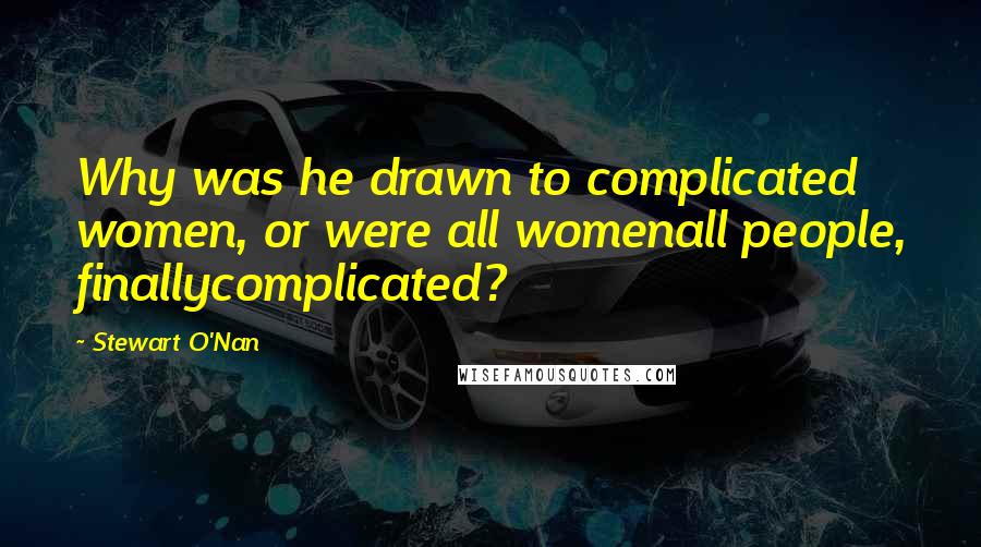 Stewart O'Nan Quotes: Why was he drawn to complicated women, or were all womenall people, finallycomplicated?