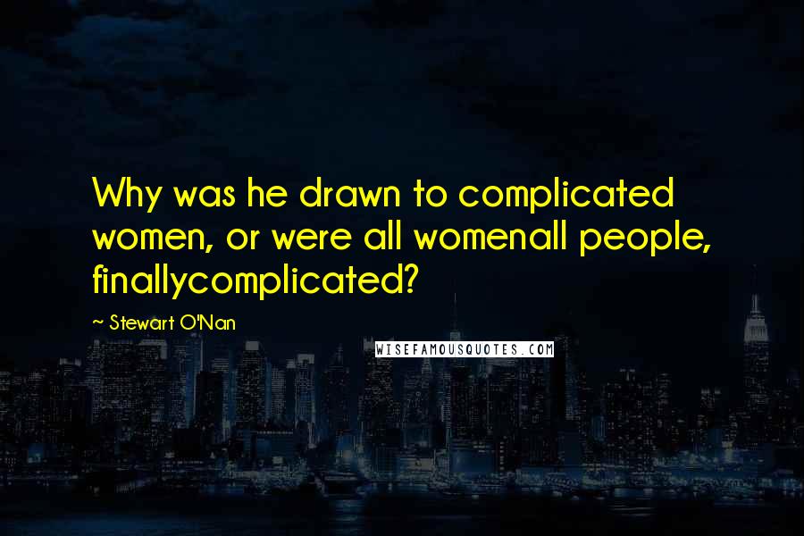 Stewart O'Nan Quotes: Why was he drawn to complicated women, or were all womenall people, finallycomplicated?