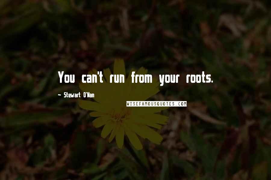 Stewart O'Nan Quotes: You can't run from your roots.