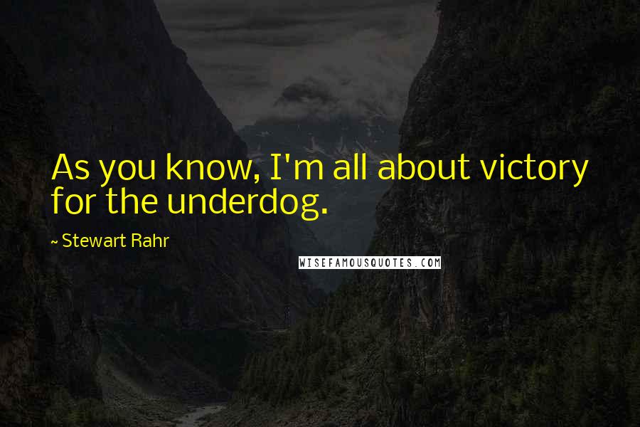 Stewart Rahr Quotes: As you know, I'm all about victory for the underdog.