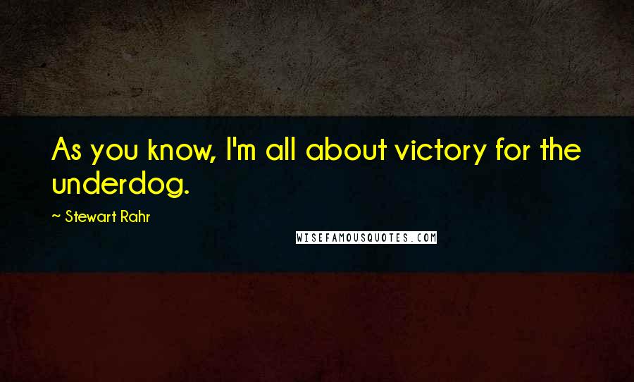 Stewart Rahr Quotes: As you know, I'm all about victory for the underdog.