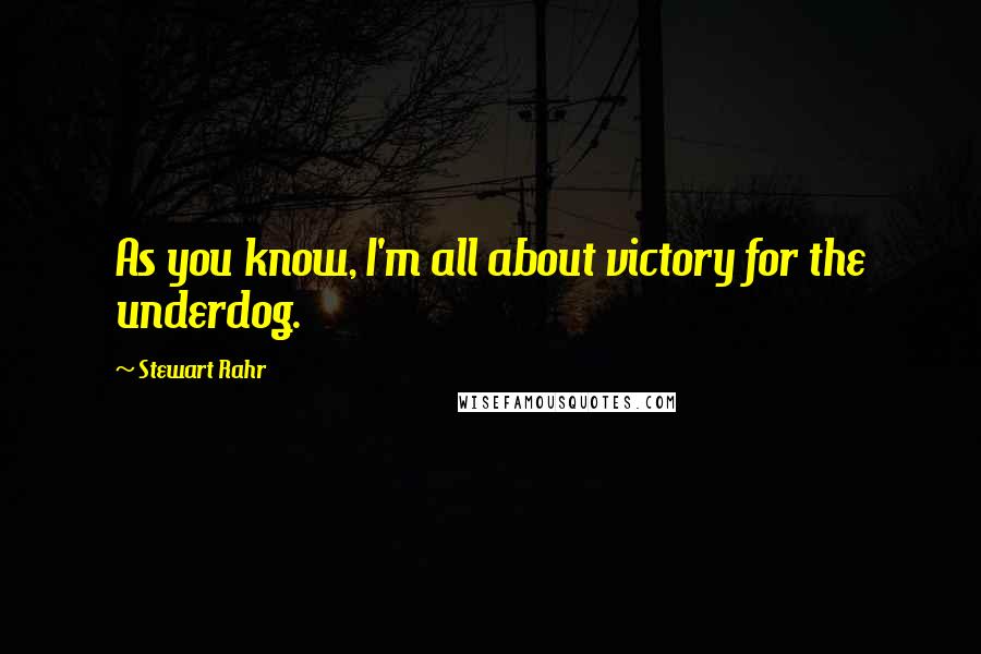 Stewart Rahr Quotes: As you know, I'm all about victory for the underdog.