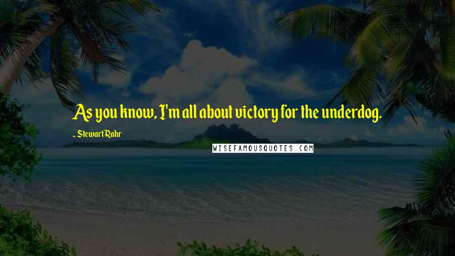 Stewart Rahr Quotes: As you know, I'm all about victory for the underdog.