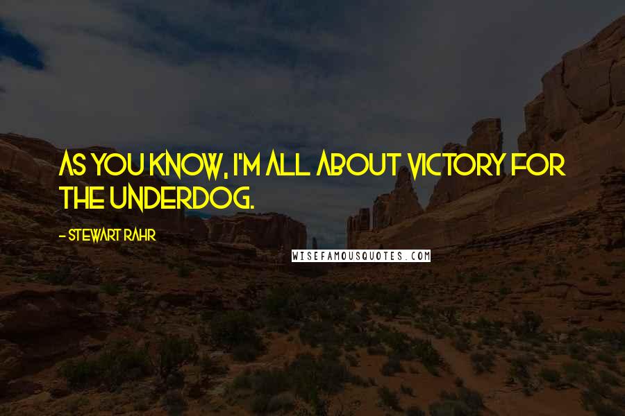 Stewart Rahr Quotes: As you know, I'm all about victory for the underdog.