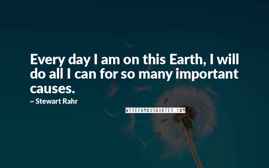 Stewart Rahr Quotes: Every day I am on this Earth, I will do all I can for so many important causes.