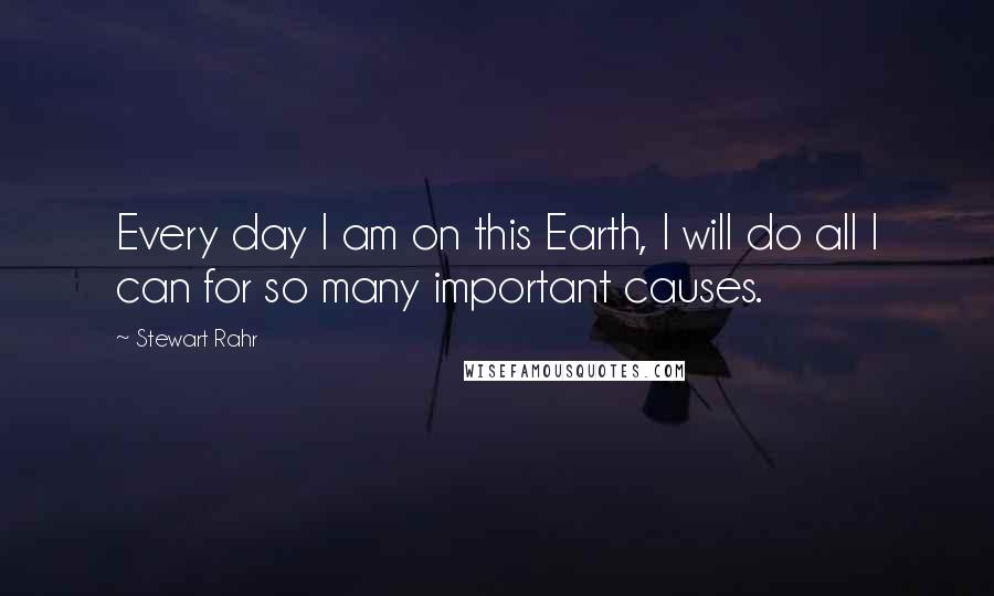 Stewart Rahr Quotes: Every day I am on this Earth, I will do all I can for so many important causes.