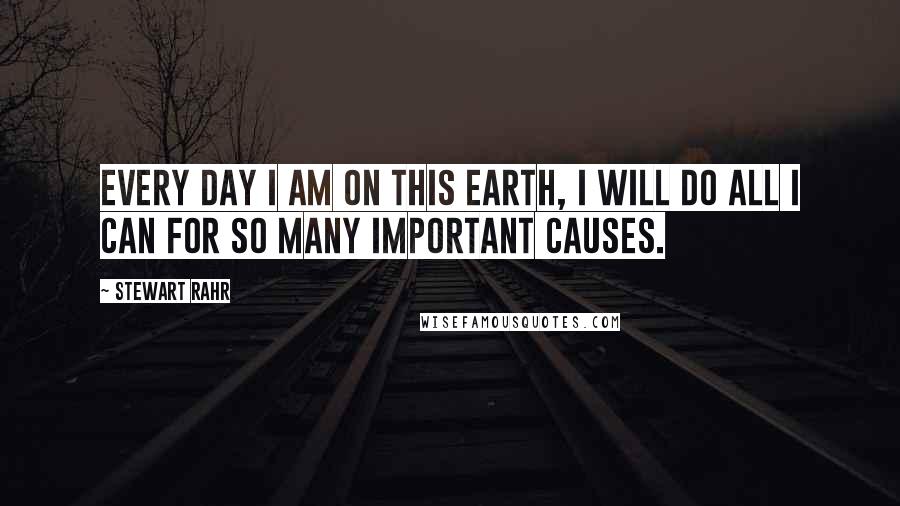 Stewart Rahr Quotes: Every day I am on this Earth, I will do all I can for so many important causes.