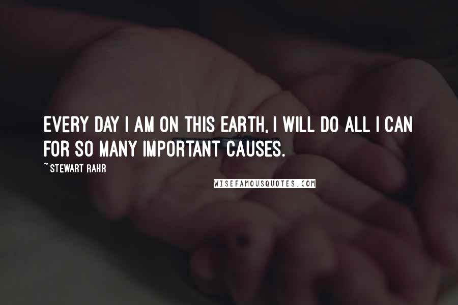 Stewart Rahr Quotes: Every day I am on this Earth, I will do all I can for so many important causes.