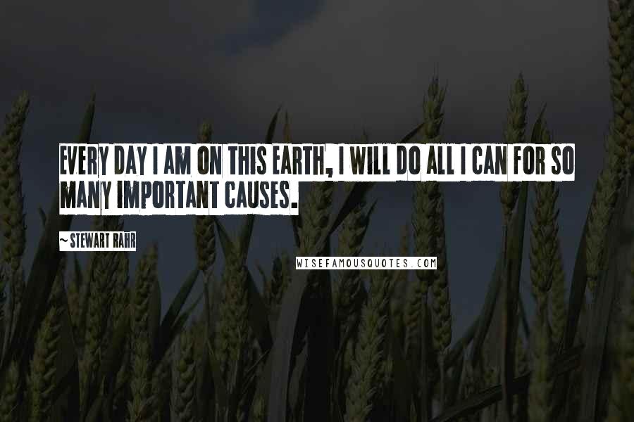 Stewart Rahr Quotes: Every day I am on this Earth, I will do all I can for so many important causes.