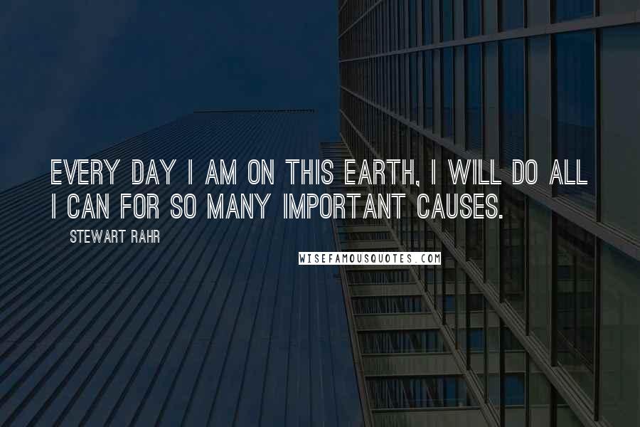 Stewart Rahr Quotes: Every day I am on this Earth, I will do all I can for so many important causes.