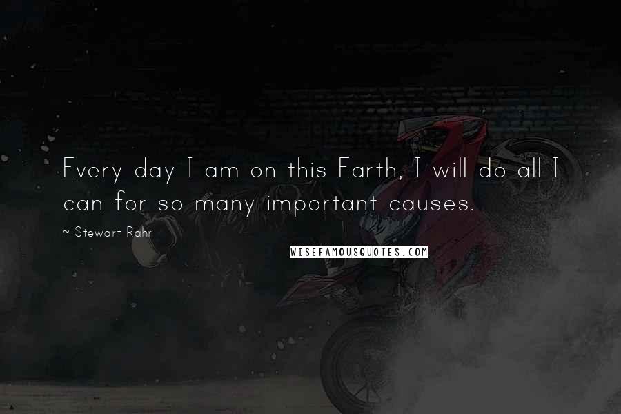 Stewart Rahr Quotes: Every day I am on this Earth, I will do all I can for so many important causes.