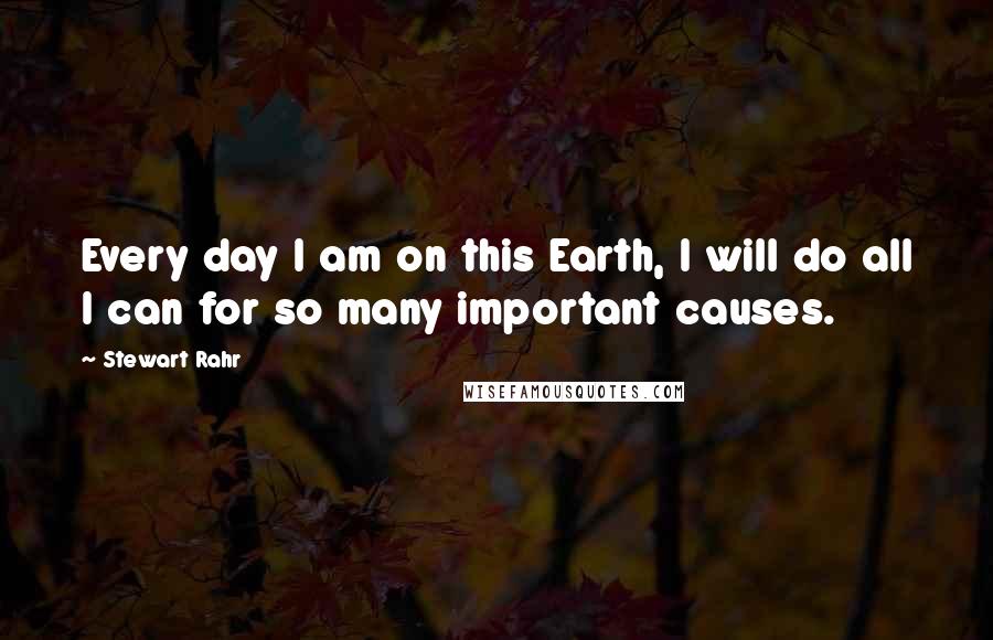 Stewart Rahr Quotes: Every day I am on this Earth, I will do all I can for so many important causes.