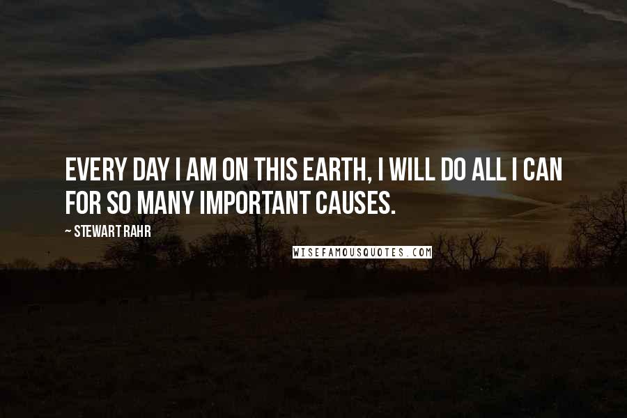 Stewart Rahr Quotes: Every day I am on this Earth, I will do all I can for so many important causes.