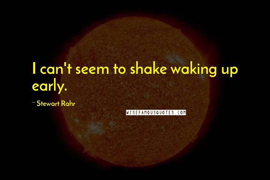 Stewart Rahr Quotes: I can't seem to shake waking up early.