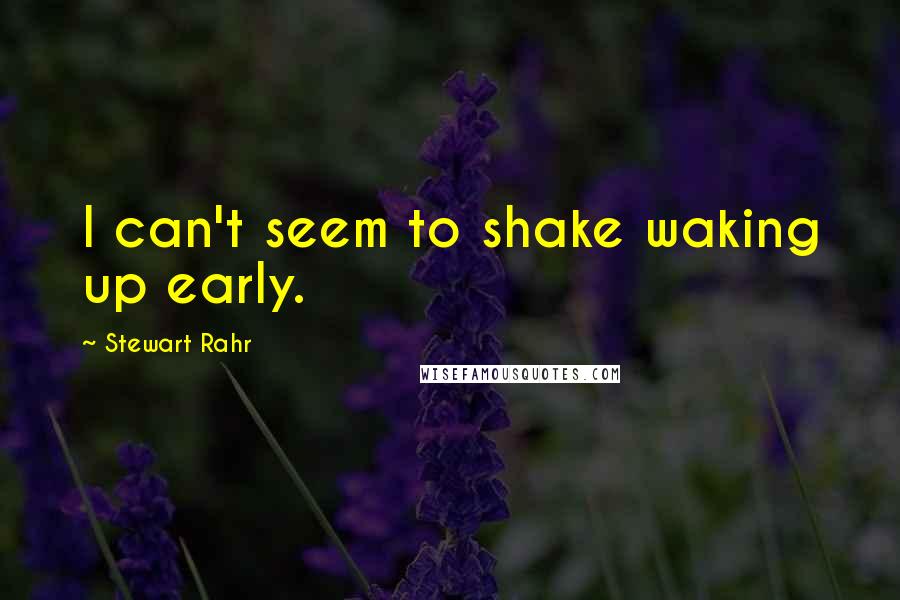 Stewart Rahr Quotes: I can't seem to shake waking up early.