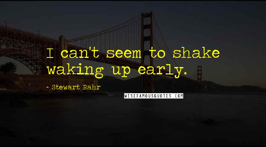 Stewart Rahr Quotes: I can't seem to shake waking up early.
