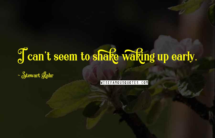 Stewart Rahr Quotes: I can't seem to shake waking up early.