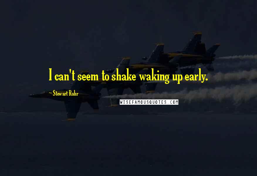 Stewart Rahr Quotes: I can't seem to shake waking up early.