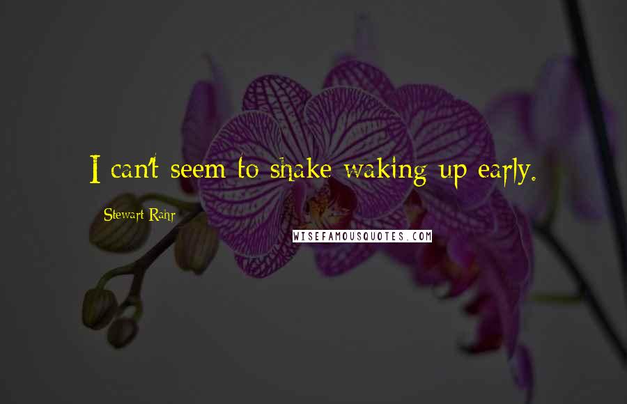 Stewart Rahr Quotes: I can't seem to shake waking up early.