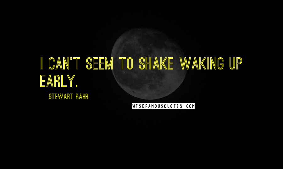 Stewart Rahr Quotes: I can't seem to shake waking up early.