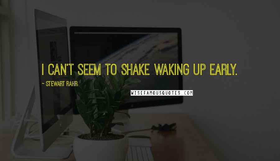 Stewart Rahr Quotes: I can't seem to shake waking up early.