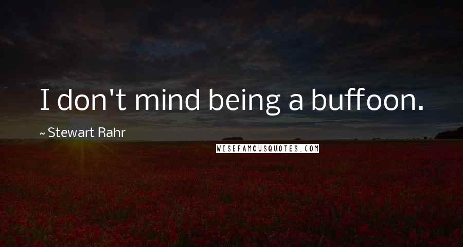Stewart Rahr Quotes: I don't mind being a buffoon.
