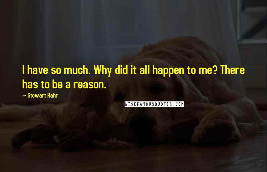 Stewart Rahr Quotes: I have so much. Why did it all happen to me? There has to be a reason.