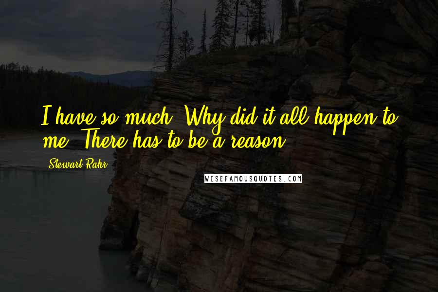 Stewart Rahr Quotes: I have so much. Why did it all happen to me? There has to be a reason.