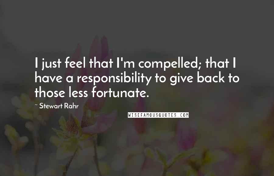 Stewart Rahr Quotes: I just feel that I'm compelled; that I have a responsibility to give back to those less fortunate.