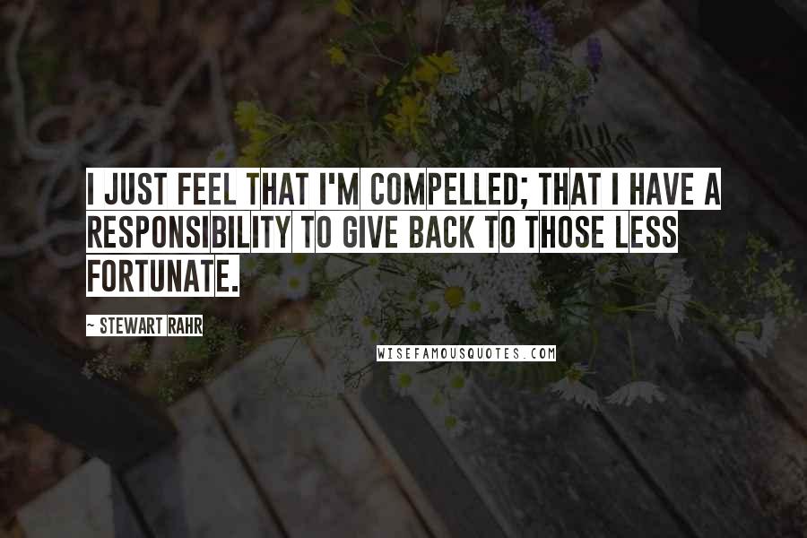 Stewart Rahr Quotes: I just feel that I'm compelled; that I have a responsibility to give back to those less fortunate.