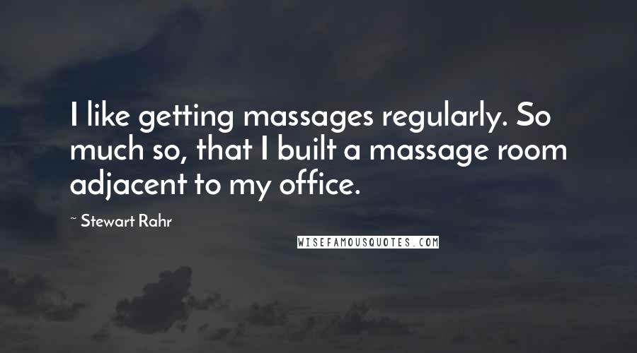 Stewart Rahr Quotes: I like getting massages regularly. So much so, that I built a massage room adjacent to my office.