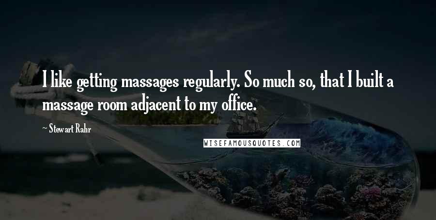 Stewart Rahr Quotes: I like getting massages regularly. So much so, that I built a massage room adjacent to my office.