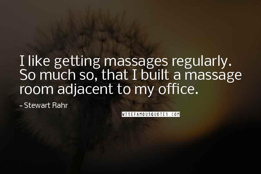 Stewart Rahr Quotes: I like getting massages regularly. So much so, that I built a massage room adjacent to my office.