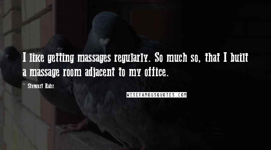 Stewart Rahr Quotes: I like getting massages regularly. So much so, that I built a massage room adjacent to my office.