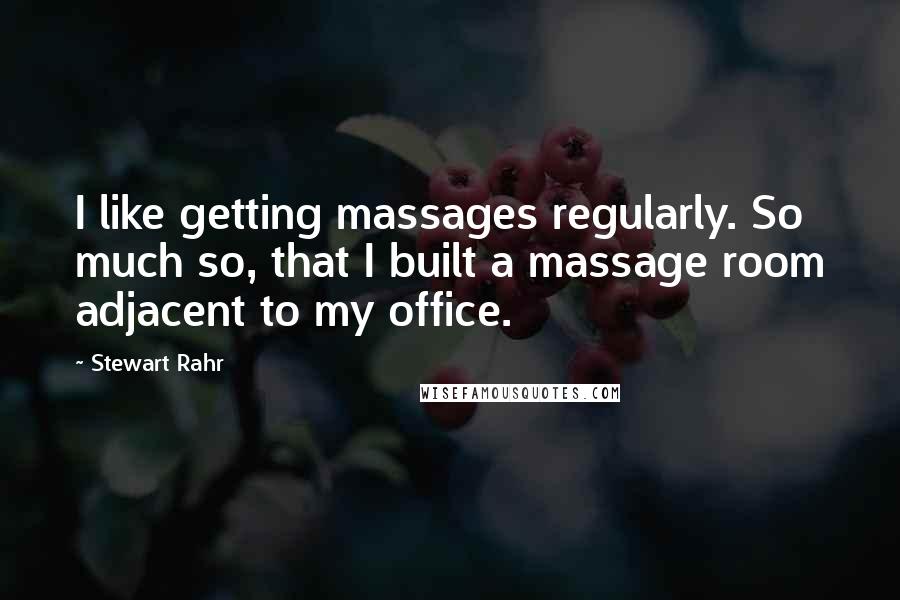 Stewart Rahr Quotes: I like getting massages regularly. So much so, that I built a massage room adjacent to my office.