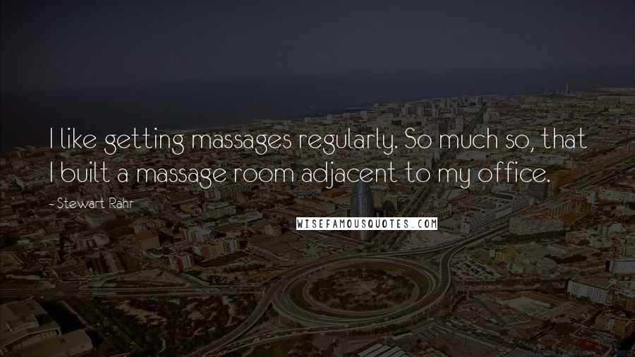 Stewart Rahr Quotes: I like getting massages regularly. So much so, that I built a massage room adjacent to my office.