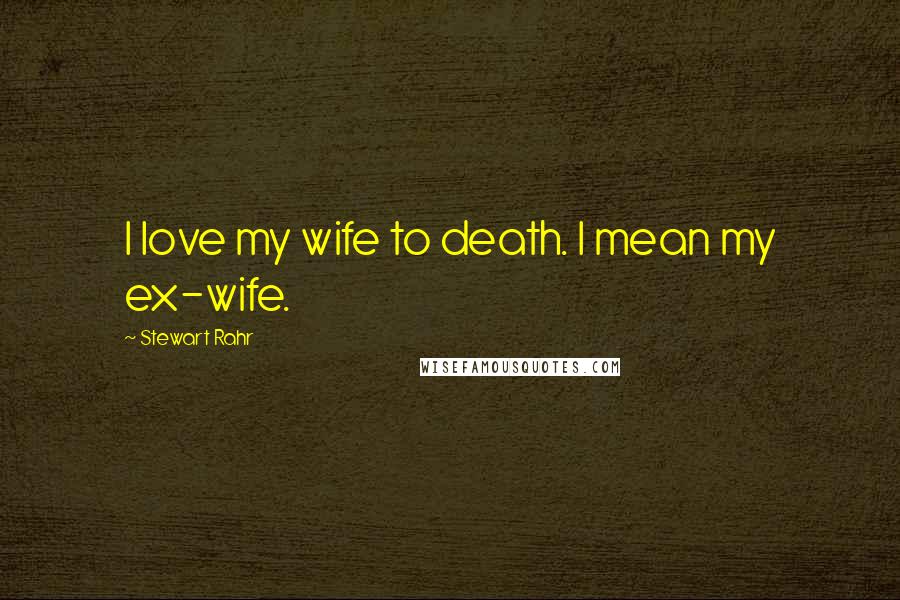 Stewart Rahr Quotes: I love my wife to death. I mean my ex-wife.
