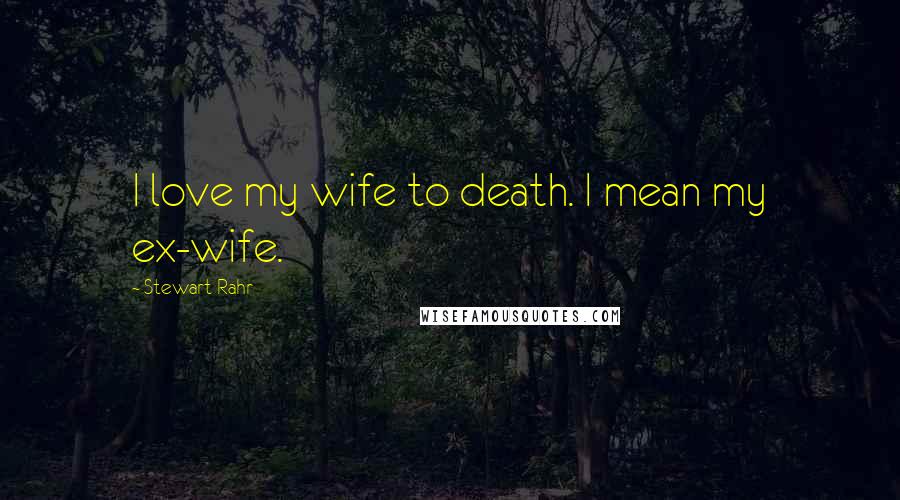 Stewart Rahr Quotes: I love my wife to death. I mean my ex-wife.